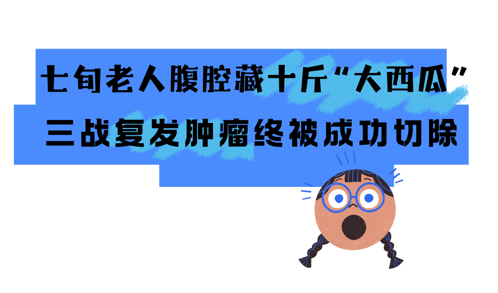 七旬老人腹腔藏“大西瓜”，三战复发肿瘤终被成功切除