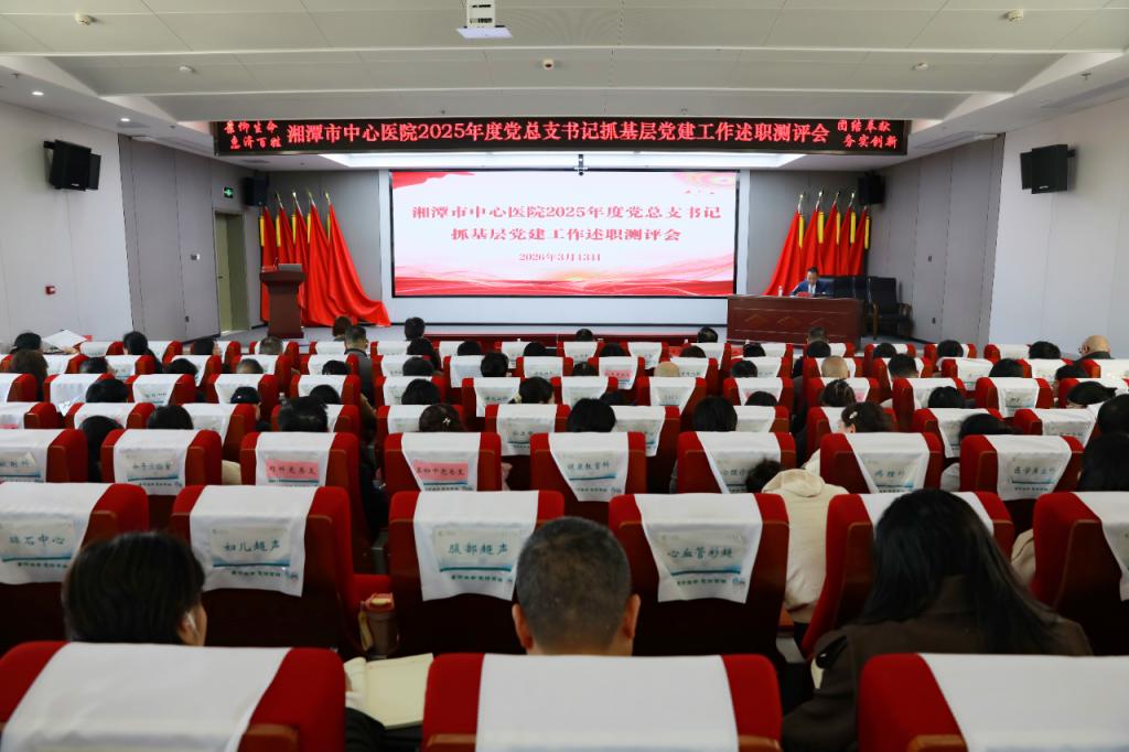 晒答卷 找差距 启新程——湘潭市中心医院召开2025年度党组织书记抓基层党建工作述职测评会